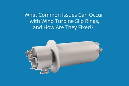 风力涡轮机滑环可能出现哪些常见问题？如何解决？